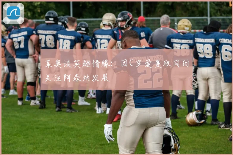 莱奥谈英超情缘：因C罗爱曼联同时关注阿森纳发展