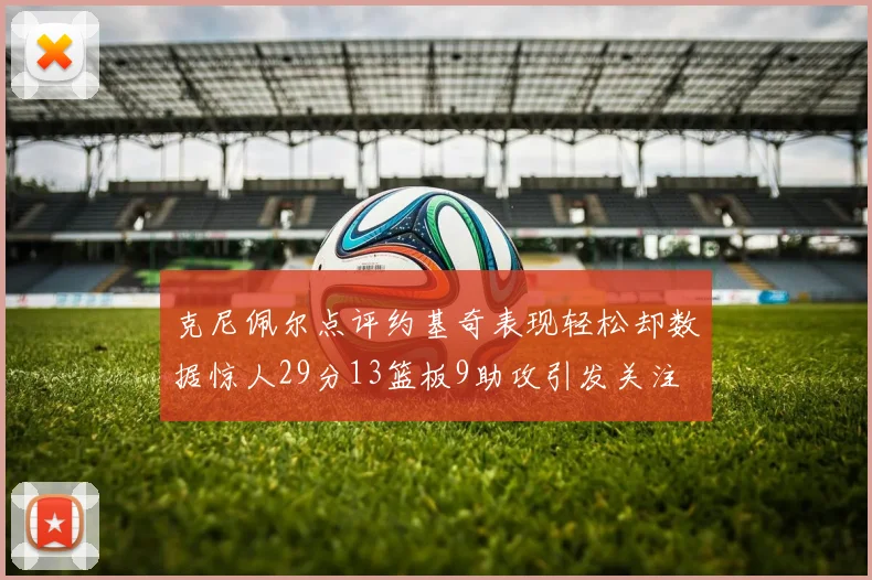 克尼佩尔点评约基奇表现轻松却数据惊人29分13篮板9助攻引发关注