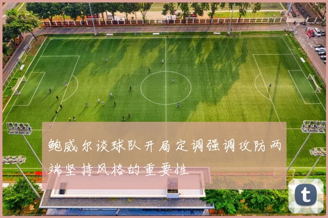 鲍威尔谈球队开局定调强调攻防两端坚持风格的重要性