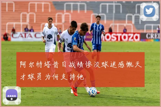 阿尔特塔昔日战绩惨淡球迷感慨天才球员为何支持他