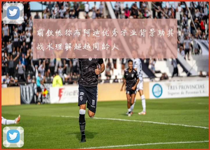 前教练称布阿迪优秀学业背景助其战术理解超越同龄人